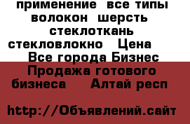 применение: все типы волокон, шерсть, стеклоткань,стекловлокно › Цена ­ 100 - Все города Бизнес » Продажа готового бизнеса   . Алтай респ.